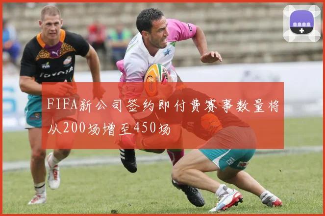 FIFA新公司签约即付费赛事数量将从200场增至450场