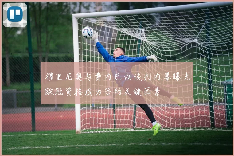 穆里尼奥与费内巴切谈判内幕曝光欧冠资格成为签约关键因素