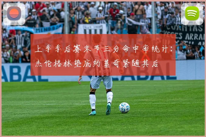 上季季后赛末节三分命中率统计：杰伦格林垫底约基奇紧随其后