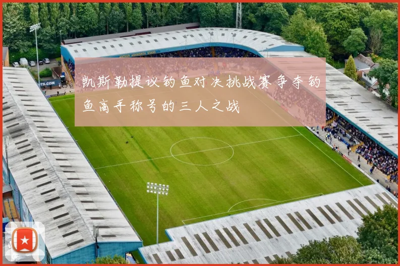 凯斯勒提议钓鱼对决挑战赛争夺钓鱼高手称号的三人之战