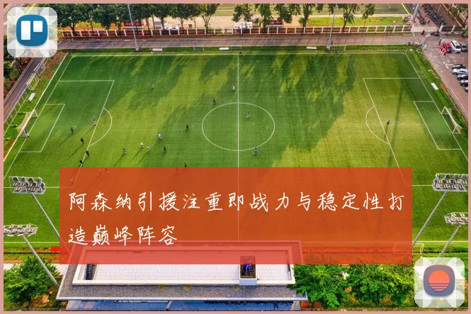 阿森纳引援注重即战力与稳定性打造巅峰阵容