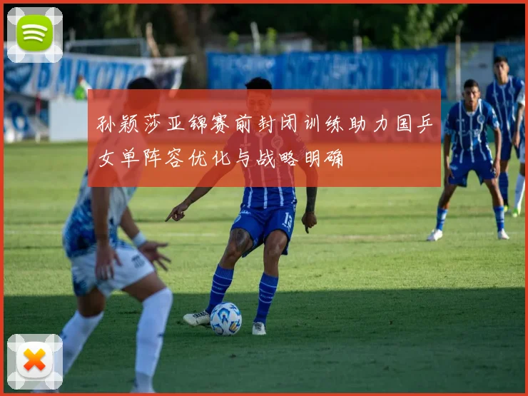 孙颖莎亚锦赛前封闭训练助力国乒女单阵容优化与战略明确